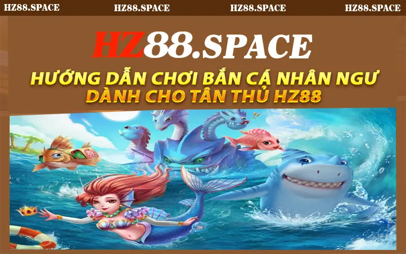 Hướng dẫn chơi bắn cá nhân ngư dành cho tân thủ HZ88